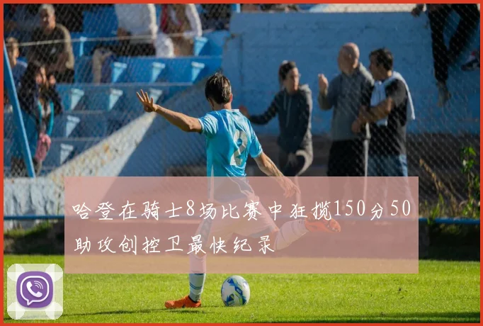 哈登在骑士8场比赛中狂揽150分50助攻创控卫最快纪录