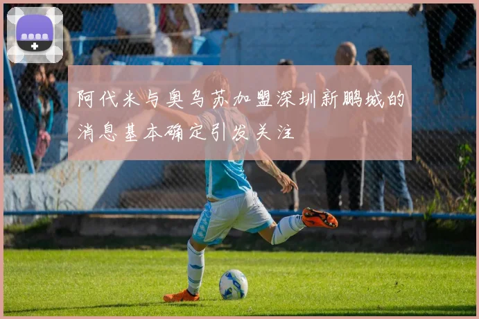 阿代米与奥乌苏加盟深圳新鹏城的消息基本确定引发关注