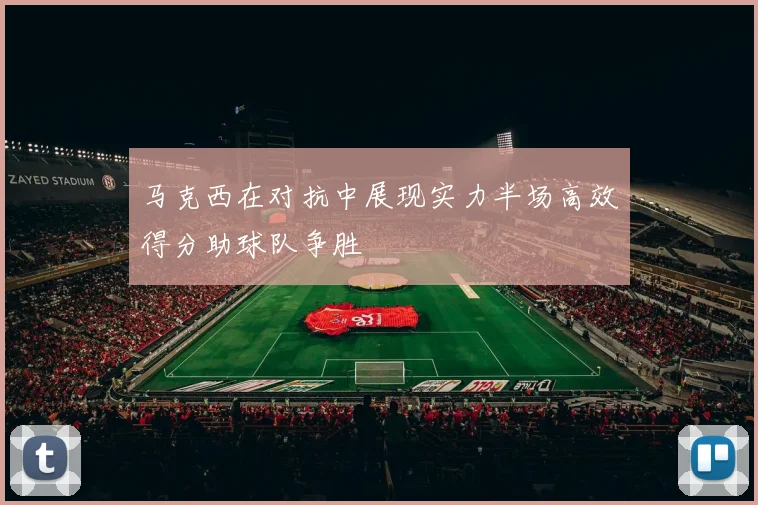 马克西在对抗中展现实力半场高效得分助球队争胜