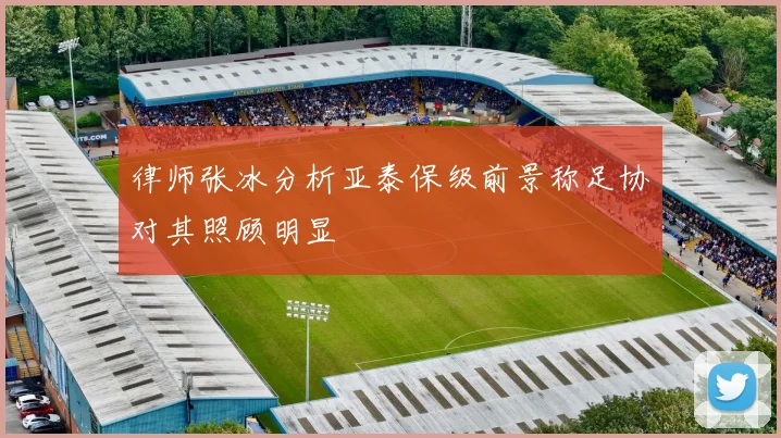 律师张冰分析亚泰保级前景称足协对其照顾明显