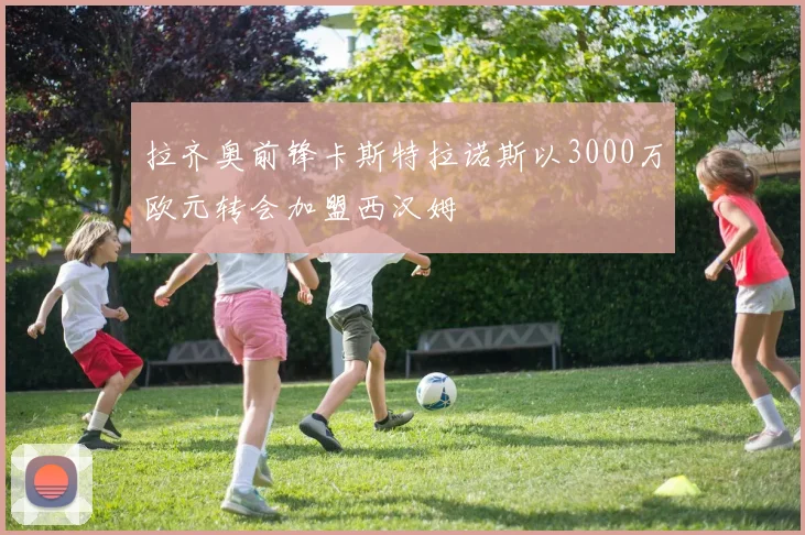 拉齐奥前锋卡斯特拉诺斯以3000万欧元转会加盟西汉姆
