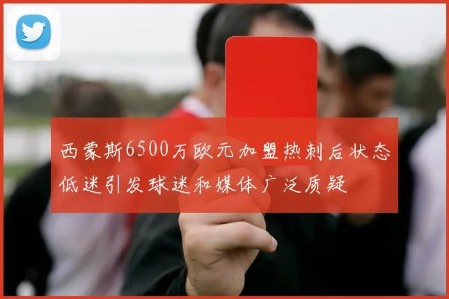 西蒙斯6500万欧元加盟热刺后状态低迷引发球迷和媒体广泛质疑