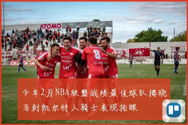 今年2月NBA联盟战绩最佳球队揭晓马刺凯尔特人骑士表现抢眼