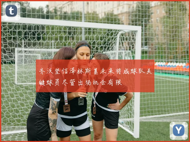 齐沃坚信泽林斯基未来将成球队关键球员尽管出场机会有限