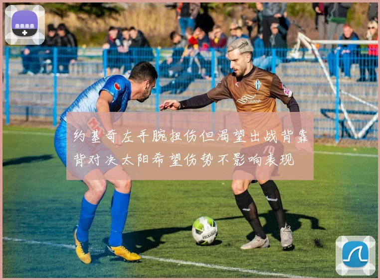 约基奇左手腕扭伤但渴望出战背靠背对决太阳希望伤势不影响表现