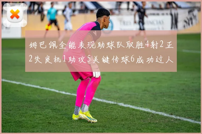 姆巴佩全能表现助球队取胜4射2正2失良机1助攻5关键传球6成功过人