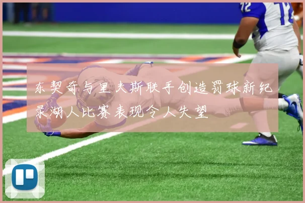 东契奇与里夫斯联手创造罚球新纪录湖人比赛表现令人失望