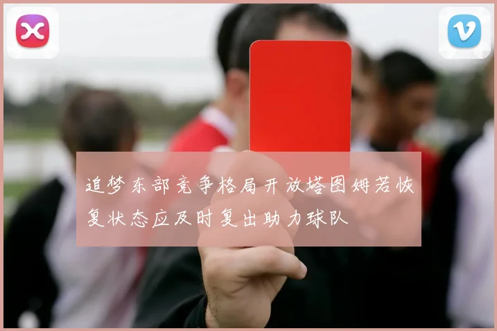 追梦东部竞争格局开放塔图姆若恢复状态应及时复出助力球队