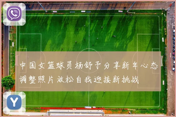 中国女篮球员杨舒予分享新年心态调整照片放松自我迎接新挑战