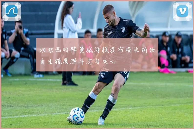 切尔西对阵曼城海报发布福法纳独自出镜展现斗志与决心