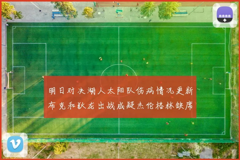 明日对决湖人太阳队伤病情况更新布克和狄龙出战成疑杰伦格林缺席