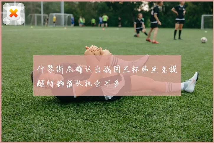 什琴斯尼确认出战国王杯弗里克提醒特狮留队机会不多