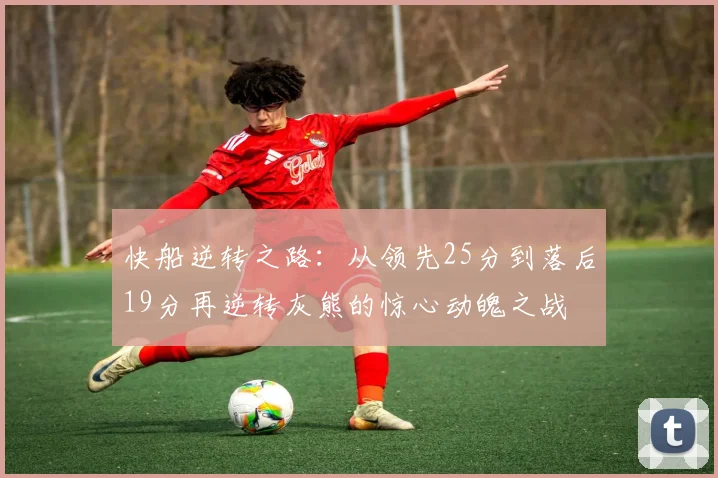 快船逆转之路：从领先25分到落后19分再逆转灰熊的惊心动魄之战