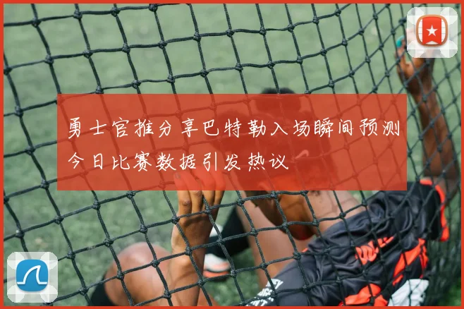 勇士官推分享巴特勒入场瞬间预测今日比赛数据引发热议